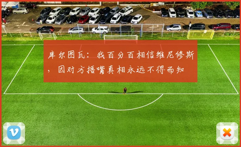 库尔图瓦：我百分百相信维尼修斯，因对方捂嘴真相永远不得而知