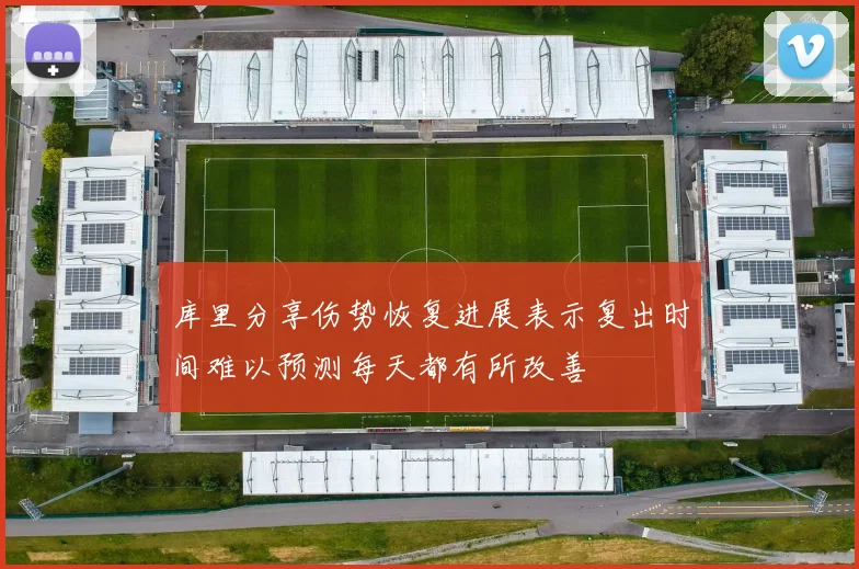 库里分享伤势恢复进展表示复出时间难以预测每天都有所改善