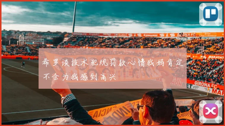希罗谈技术犯规罚款心情我妈肯定不会为我感到高兴