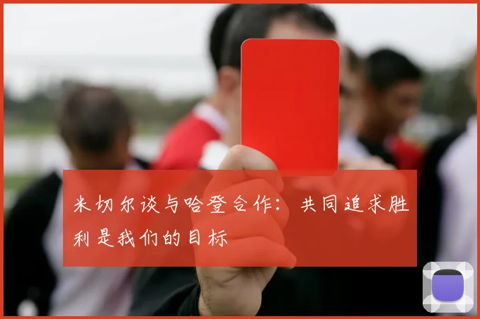 米切尔谈与哈登合作：共同追求胜利是我们的目标